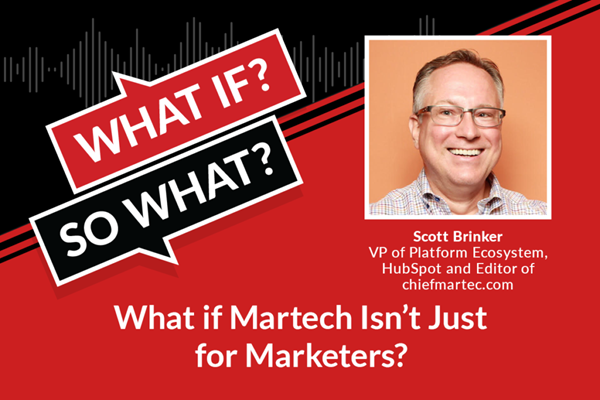 What If? So What? What if Martech isn't just for marketers? With Scott Brinker.